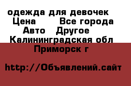 одежда для девочек  › Цена ­ 8 - Все города Авто » Другое   . Калининградская обл.,Приморск г.